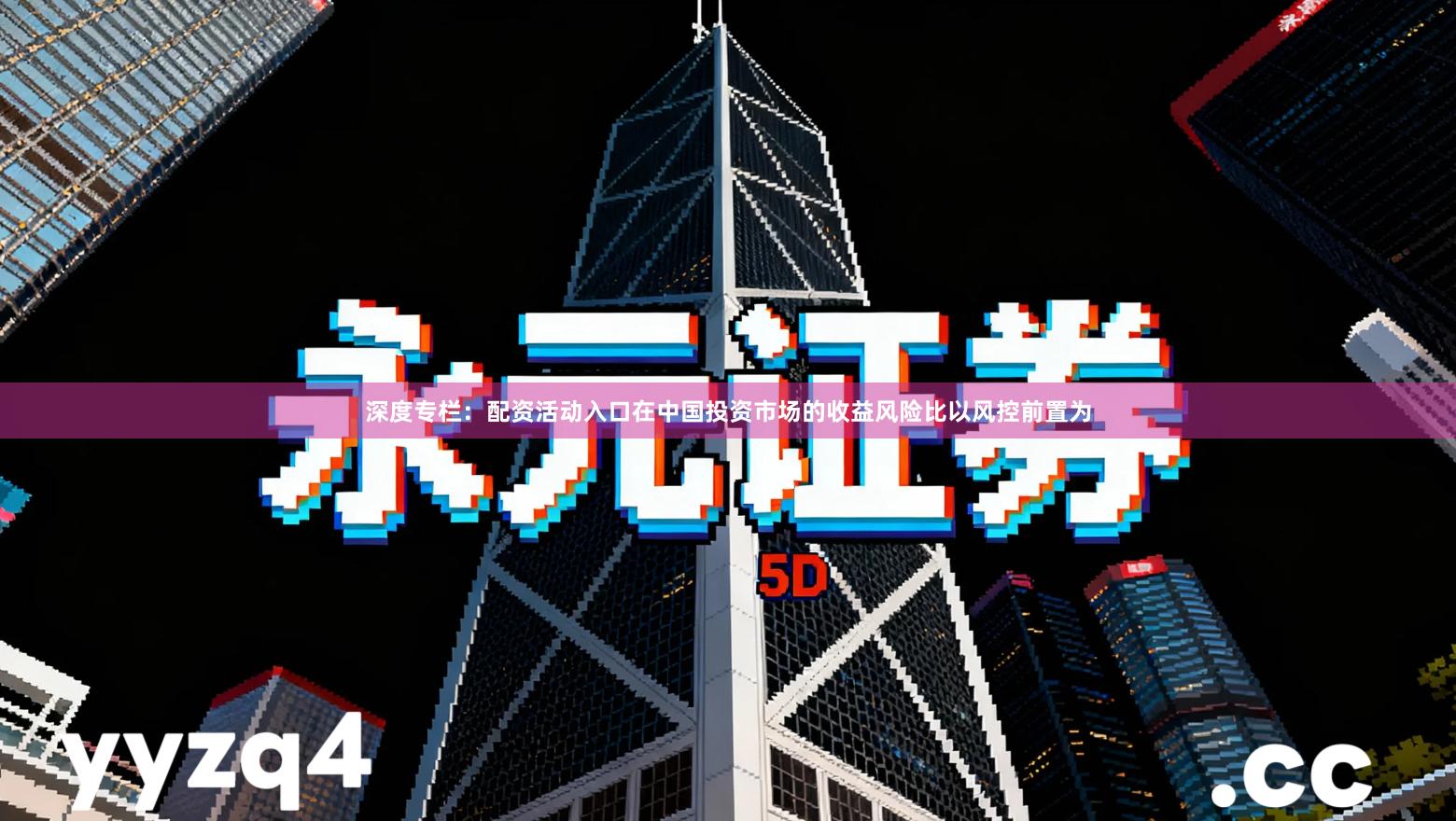 深度专栏：配资活动入口在中国投资市场的收益风险比以风控前置为