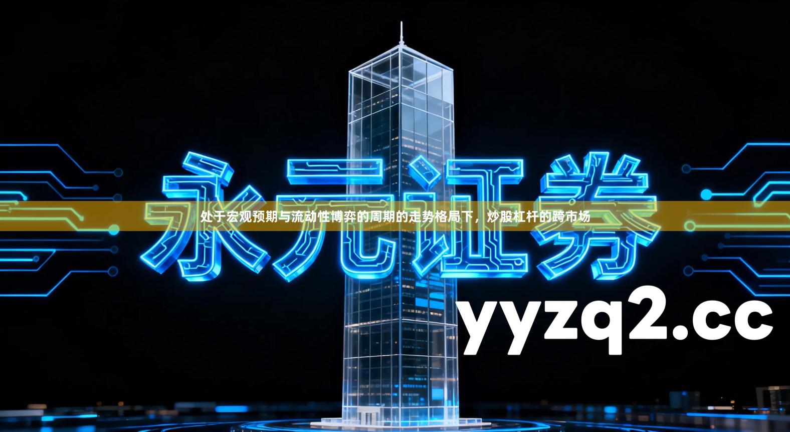 处于宏观预期与流动性博弈的周期的走势格局下，炒股杠杆的跨市场