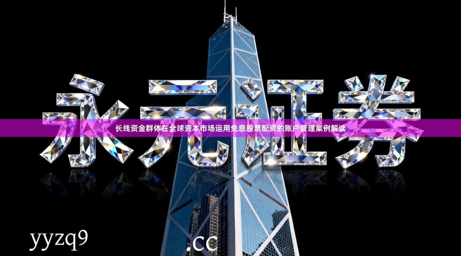 长线资金群体在全球资本市场运用免息股票配资的账户管理案例解读