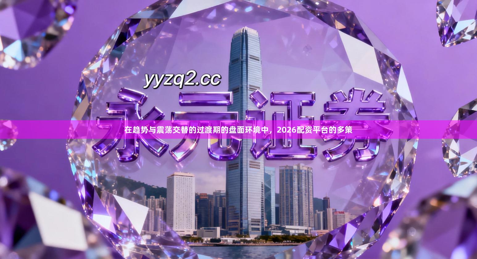 在趋势与震荡交替的过渡期的盘面环境中，2026配资平台的多策