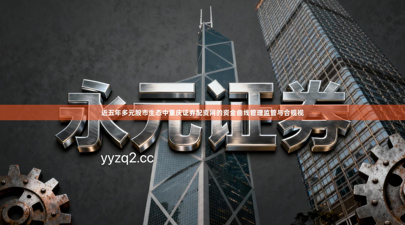 近五年多元股市生态中重庆证券配资网的资金曲线管理监管与合规视