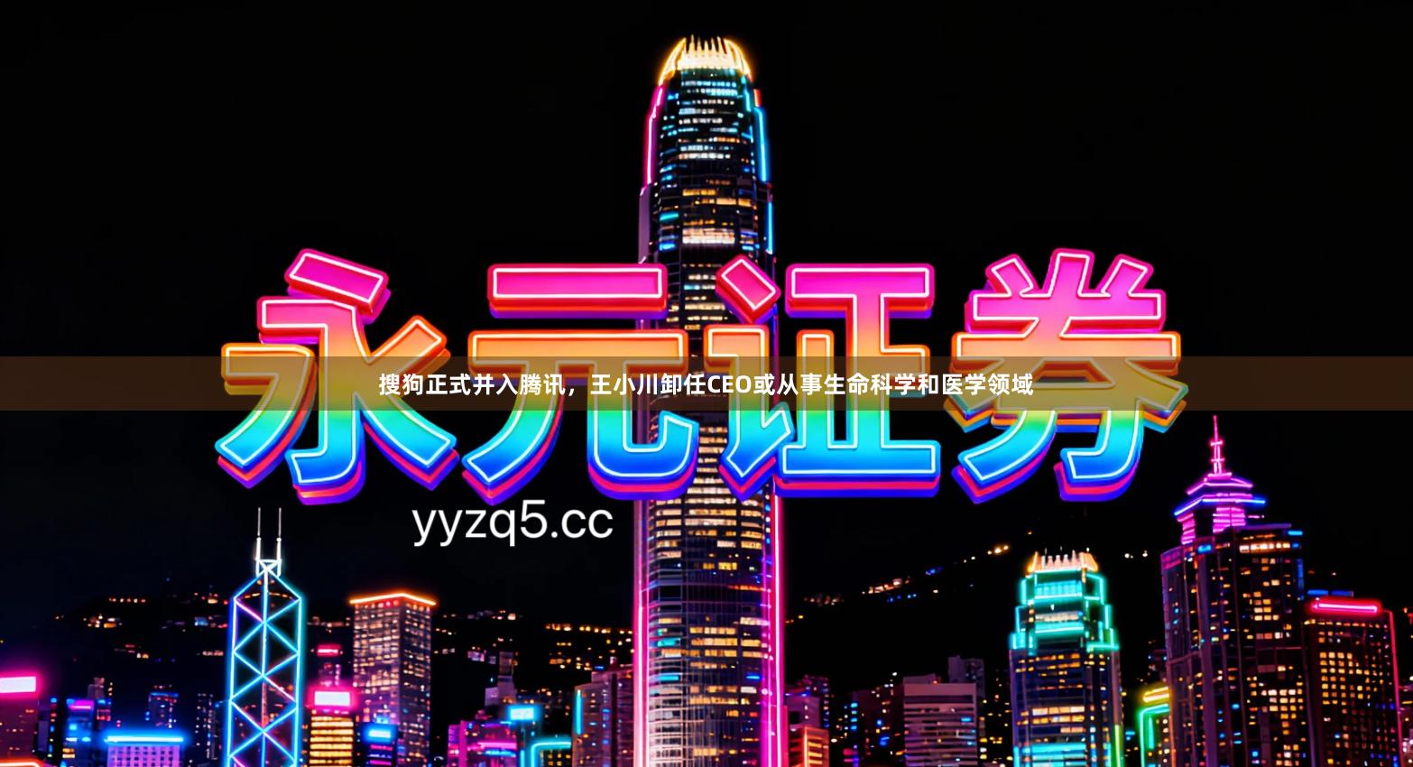 搜狗正式并入腾讯，王小川卸任CEO或从事生命科学和医学领域