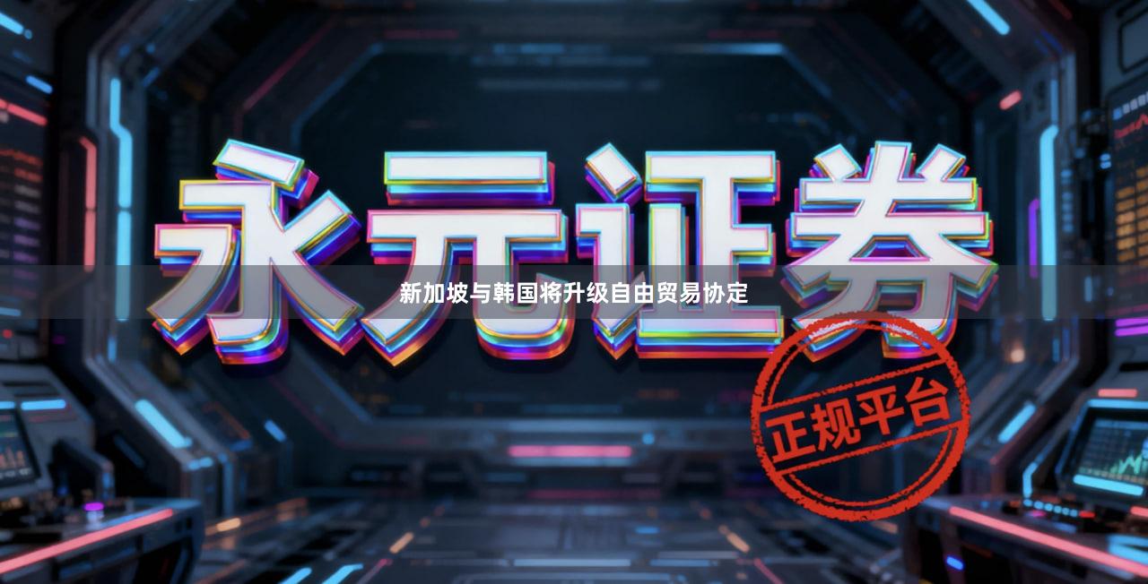 新加坡与韩国将升级自由贸易协定