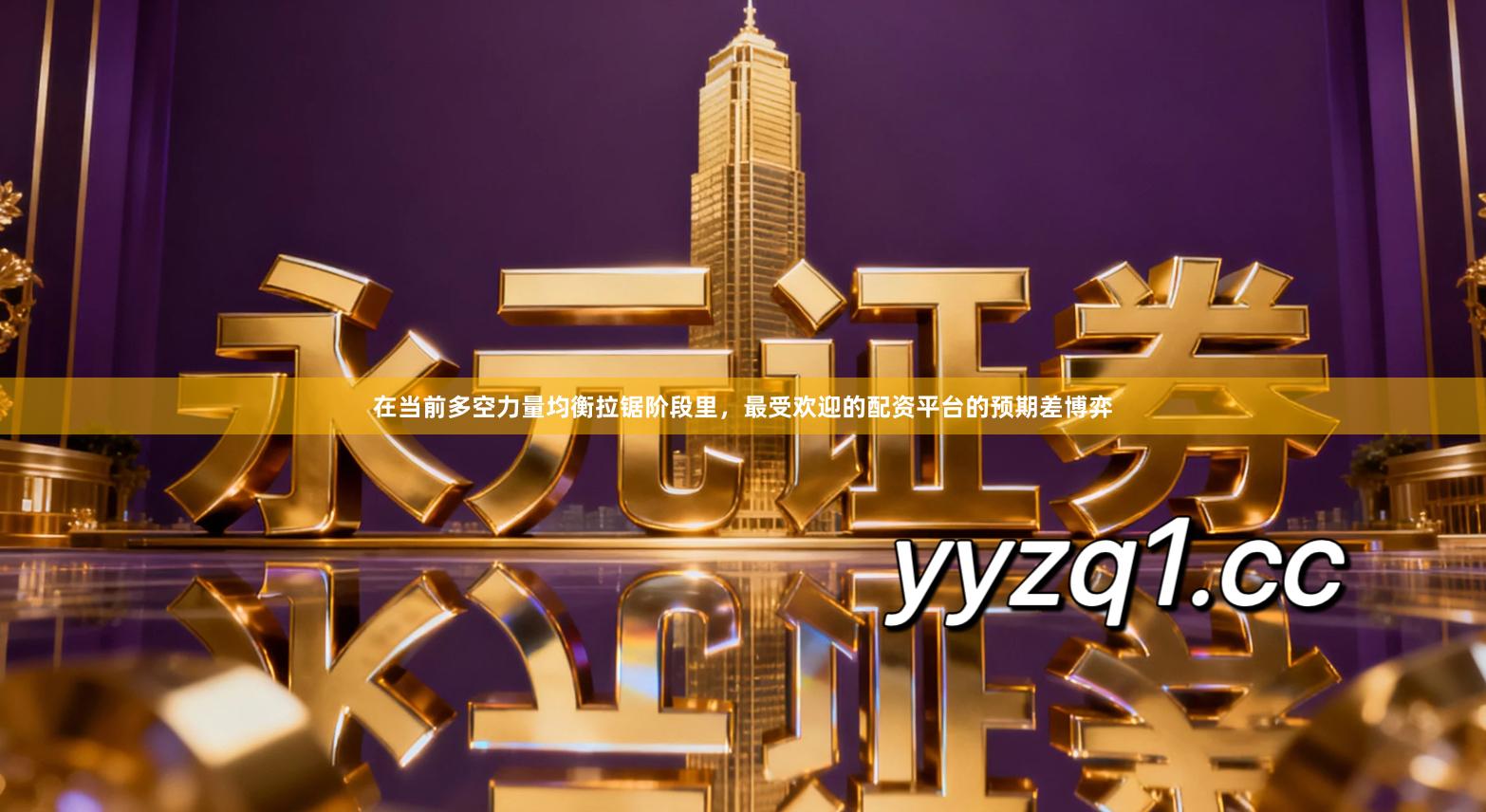 在当前多空力量均衡拉锯阶段里，最受欢迎的配资平台的预期差博弈