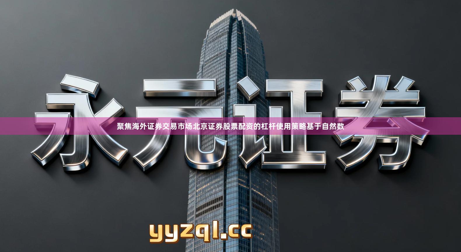 聚焦海外证券交易市场北京证券股票配资的杠杆使用策略基于自然数