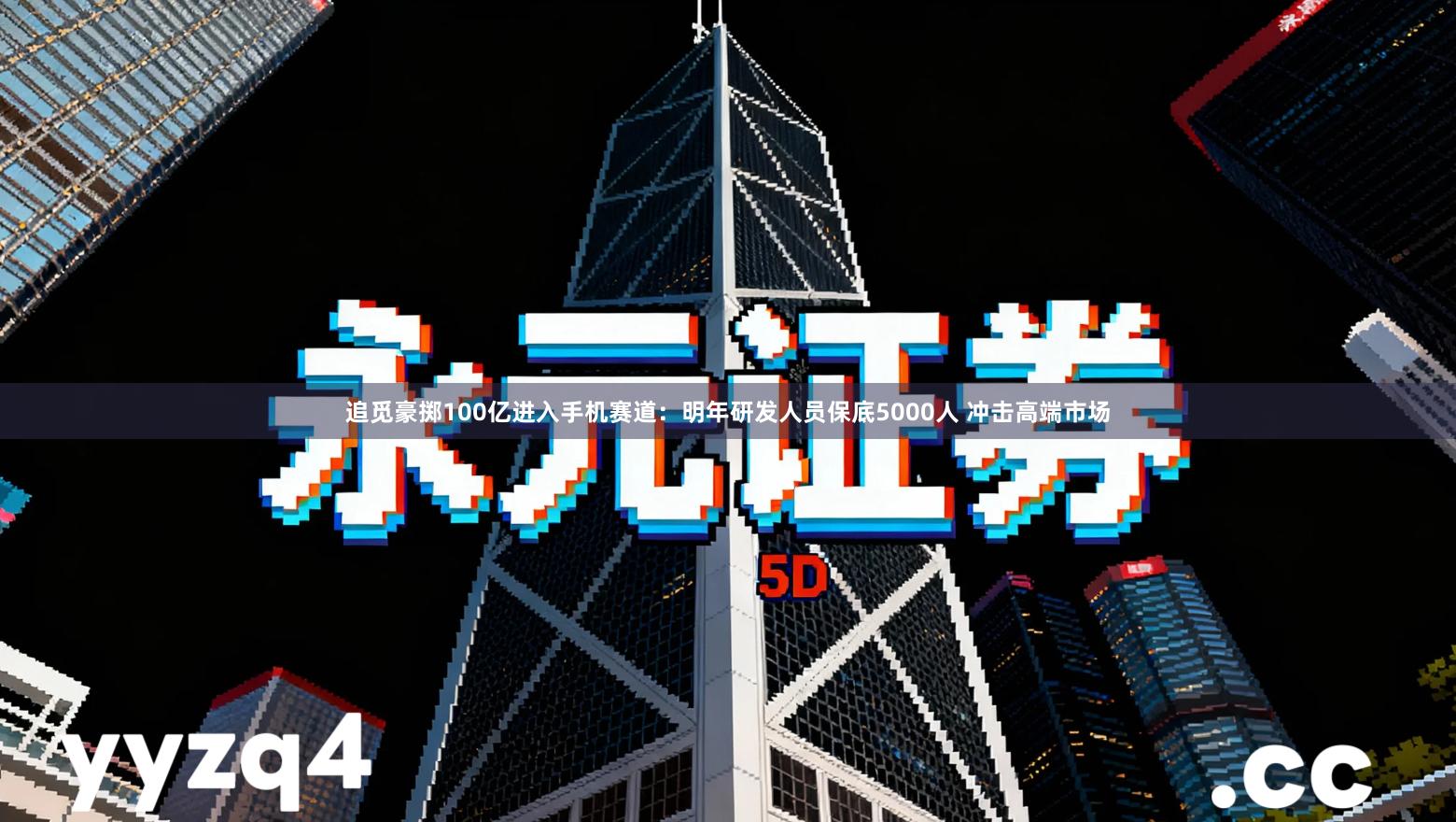 追觅豪掷100亿进入手机赛道：明年研发人员保底5000人 冲击高端市场